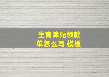 生育津贴领款单怎么写 模板